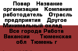 Повар › Название организации ­ Компания-работодатель › Отрасль предприятия ­ Другое › Минимальный оклад ­ 1 - Все города Работа » Вакансии   . Тюменская обл.,Тюмень г.